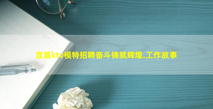 宜昌ktv模特招聘奋斗铸就辉煌.工作故事